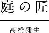 庭の匠｜高橋彌生